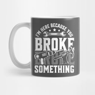 I'm Here Because You Broke Something Handyman Mechanic Funny Mug